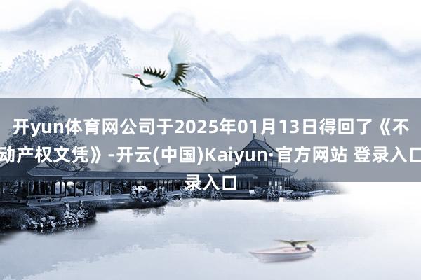 开yun体育网公司于2025年01月13日得回了《不动产权文凭》-开云(中国)Kaiyun·官方网站 登录入口