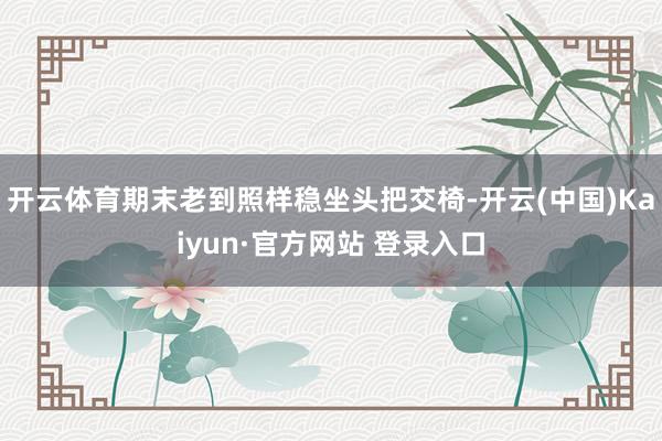 开云体育期末老到照样稳坐头把交椅-开云(中国)Kaiyun·官方网站 登录入口