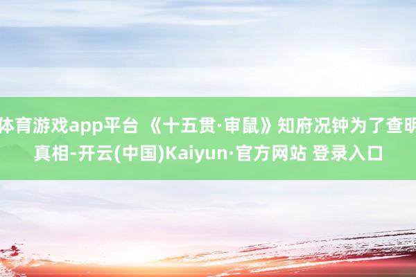体育游戏app平台 《十五贯·审鼠》知府况钟为了查明真相-开云(中国)Kaiyun·官方网站 登录入口