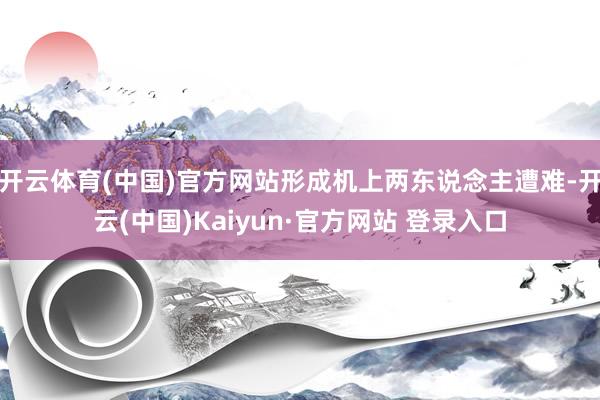 开云体育(中国)官方网站形成机上两东说念主遭难-开云(中国)Kaiyun·官方网站 登录入口