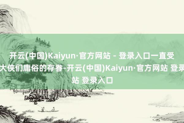 开云(中国)Kaiyun·官方网站 - 登录入口一直受到了大侠们庸俗的存眷-开云(中国)Kaiyun·官方网站 登录入口