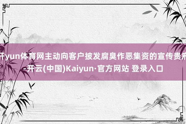 开yun体育网主动向客户披发腐臭作恶集资的宣传贵府-开云(中国)Kaiyun·官方网站 登录入口