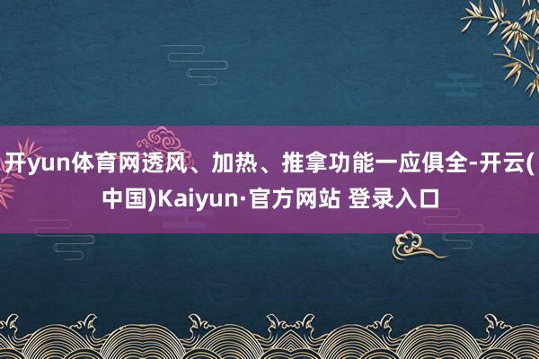 开yun体育网透风、加热、推拿功能一应俱全-开云(中国)Kaiyun·官方网站 登录入口