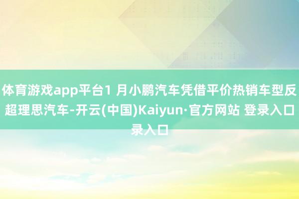 体育游戏app平台1 月小鹏汽车凭借平价热销车型反超理思汽车-开云(中国)Kaiyun·官方网站 登录入口