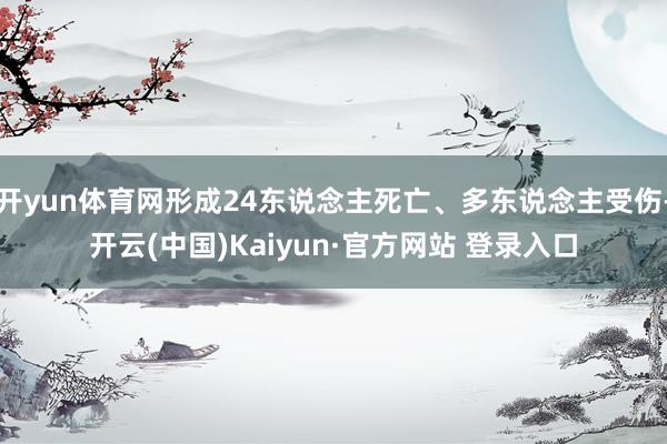 开yun体育网形成24东说念主死亡、多东说念主受伤-开云(中国)Kaiyun·官方网站 登录入口