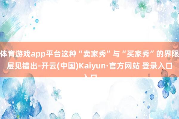 体育游戏app平台这种“卖家秀”与“买家秀”的界限层见错出-开云(中国)Kaiyun·官方网站 登录入口