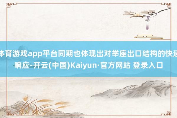 体育游戏app平台同期也体现出对举座出口结构的快速响应-开云(中国)Kaiyun·官方网站 登录入口