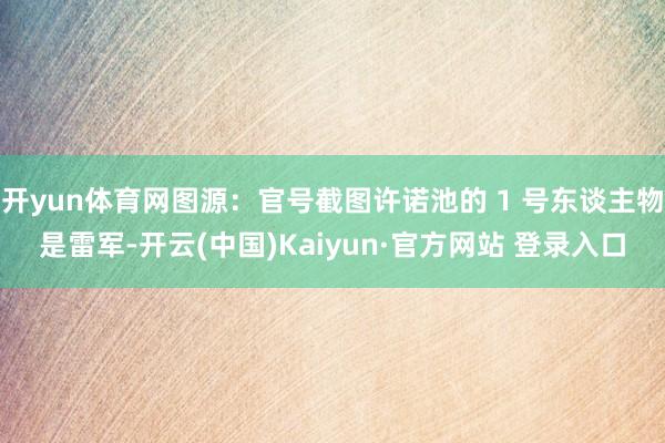 开yun体育网图源：官号截图许诺池的 1 号东谈主物是雷军-开云(中国)Kaiyun·官方网站 登录入口