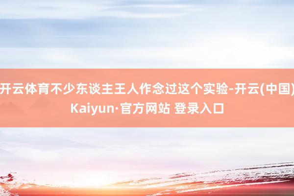 开云体育不少东谈主王人作念过这个实验-开云(中国)Kaiyun·官方网站 登录入口