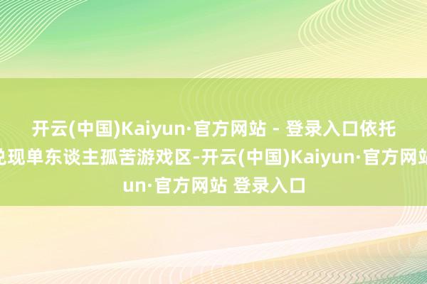 开云(中国)Kaiyun·官方网站 - 登录入口依托包服系统兑现单东谈主孤苦游戏区-开云(中国)Kaiyun·官方网站 登录入口