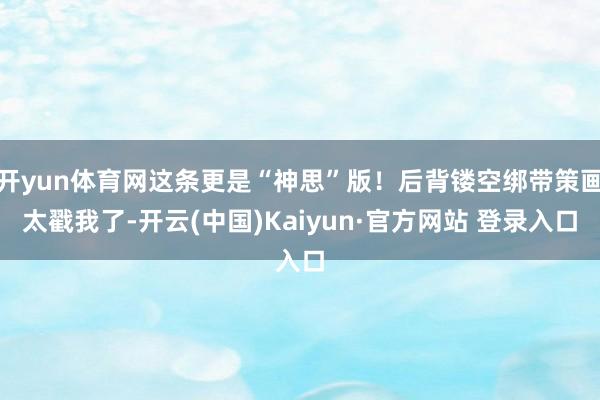 开yun体育网这条更是“神思”版！后背镂空绑带策画太戳我了-开云(中国)Kaiyun·官方网站 登录入口
