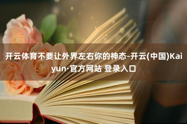 开云体育不要让外界左右你的神态-开云(中国)Kaiyun·官方网站 登录入口