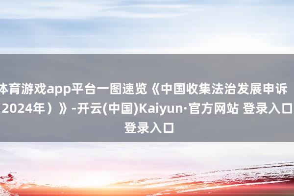 体育游戏app平台一图速览《中国收集法治发展申诉（2024年）》-开云(中国)Kaiyun·官方网站 登录入口