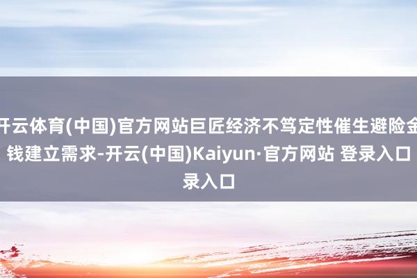 开云体育(中国)官方网站巨匠经济不笃定性催生避险金钱建立需求-开云(中国)Kaiyun·官方网站 登录入口