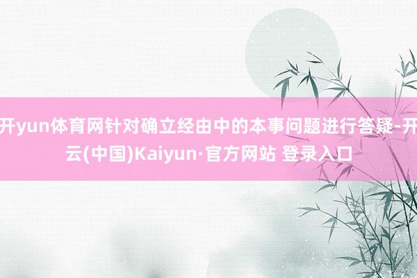 开yun体育网针对确立经由中的本事问题进行答疑-开云(中国)Kaiyun·官方网站 登录入口