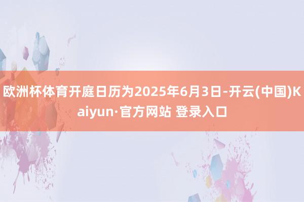欧洲杯体育开庭日历为2025年6月3日-开云(中国)Kaiyun·官方网站 登录入口