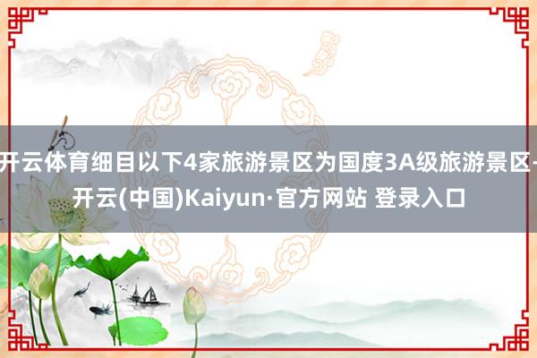 开云体育细目以下4家旅游景区为国度3A级旅游景区-开云(中国)Kaiyun·官方网站 登录入口