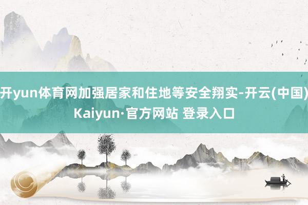 开yun体育网加强居家和住地等安全翔实-开云(中国)Kaiyun·官方网站 登录入口