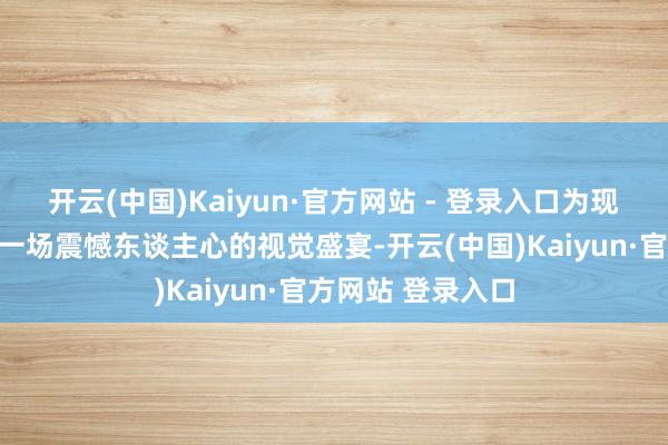 开云(中国)Kaiyun·官方网站 - 登录入口为现场不雅众带来了一场震憾东谈主心的视觉盛宴-开云(中国)Kaiyun·官方网站 登录入口