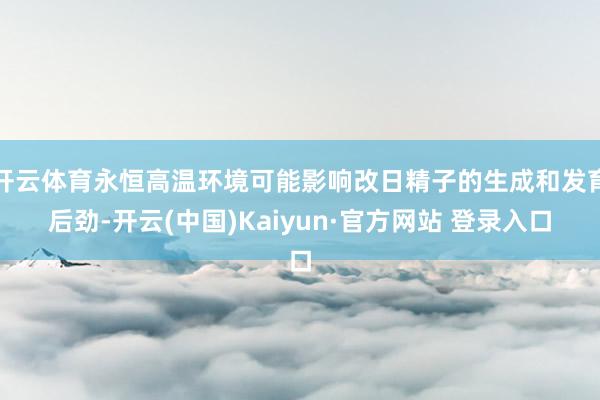 开云体育永恒高温环境可能影响改日精子的生成和发育后劲-开云(中国)Kaiyun·官方网站 登录入口