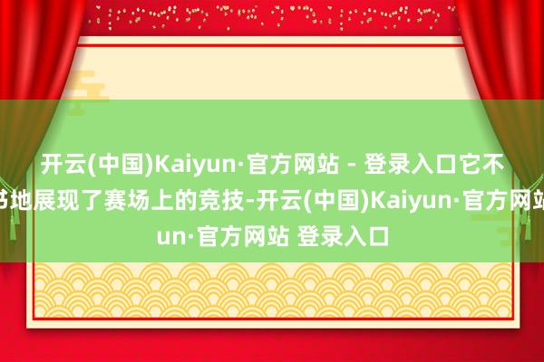 开云(中国)Kaiyun·官方网站 - 登录入口它不仅大书特书地展现了赛场上的竞技-开云(中国)Kaiyun·官方网站 登录入口