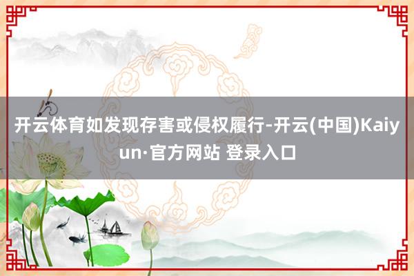 开云体育如发现存害或侵权履行-开云(中国)Kaiyun·官方网站 登录入口