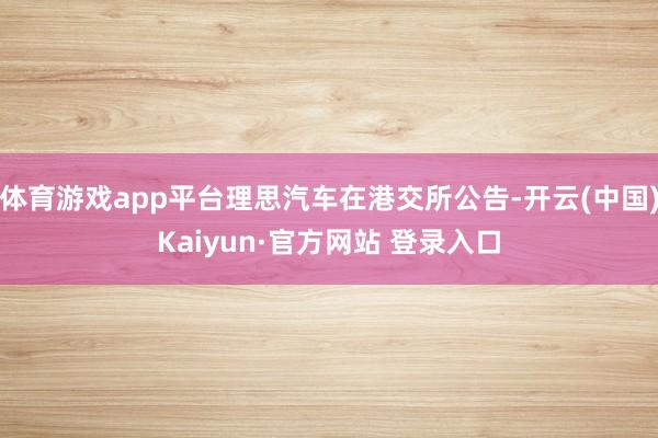 体育游戏app平台理思汽车在港交所公告-开云(中国)Kaiyun·官方网站 登录入口
