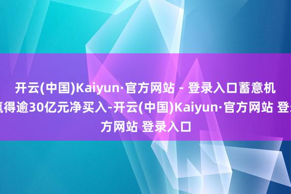 开云(中国)Kaiyun·官方网站 - 登录入口蓄意机行业赢得逾30亿元净买入-开云(中国)Kaiyun·官方网站 登录入口