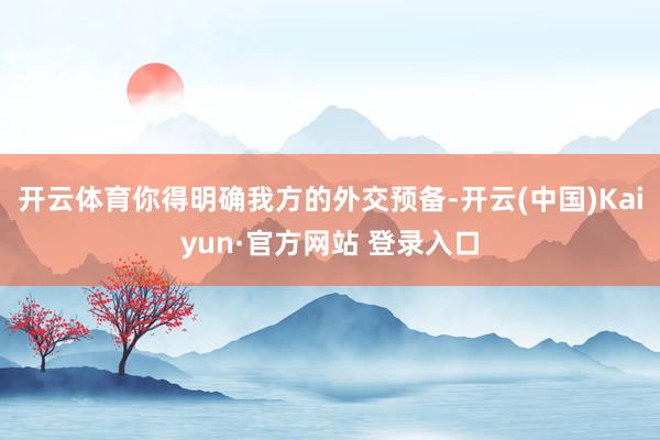 开云体育你得明确我方的外交预备-开云(中国)Kaiyun·官方网站 登录入口