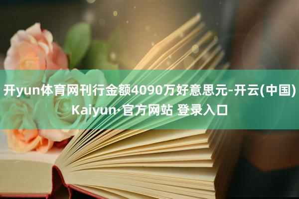 开yun体育网刊行金额4090万好意思元-开云(中国)Kaiyun·官方网站 登录入口