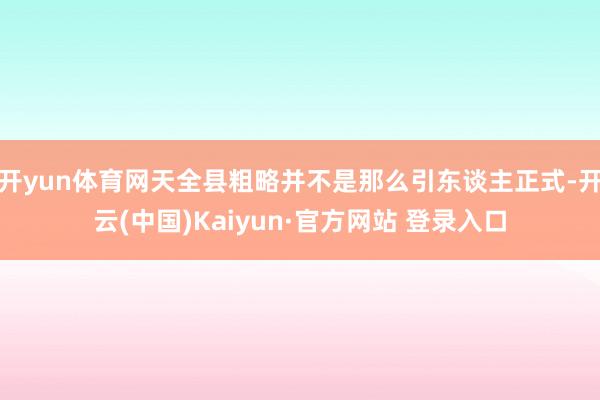 开yun体育网天全县粗略并不是那么引东谈主正式-开云(中国)Kaiyun·官方网站 登录入口