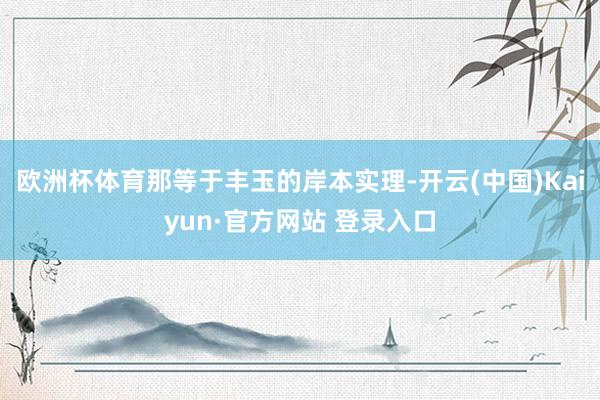 欧洲杯体育那等于丰玉的岸本实理-开云(中国)Kaiyun·官方网站 登录入口