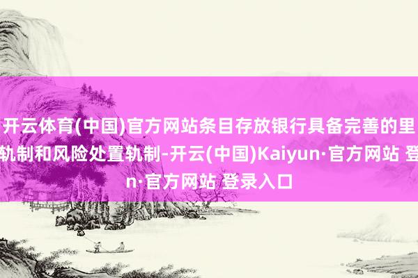 开云体育(中国)官方网站条目存放银行具备完善的里面限制轨制和风险处置轨制-开云(中国)Kaiyun·官方网站 登录入口