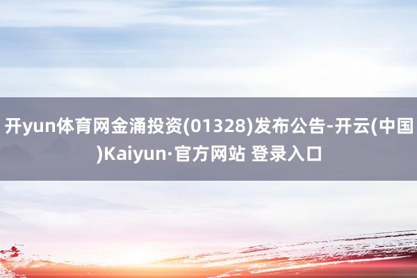 开yun体育网金涌投资(01328)发布公告-开云(中国)Kaiyun·官方网站 登录入口