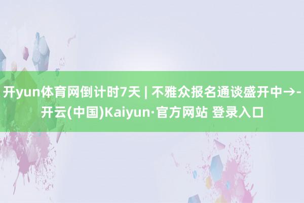 开yun体育网倒计时7天 | 不雅众报名通谈盛开中→-开云(中国)Kaiyun·官方网站 登录入口