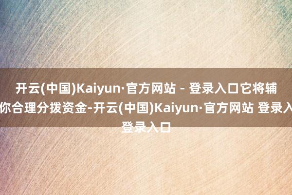 开云(中国)Kaiyun·官方网站 - 登录入口它将辅导你合理分拨资金-开云(中国)Kaiyun·官方网站 登录入口