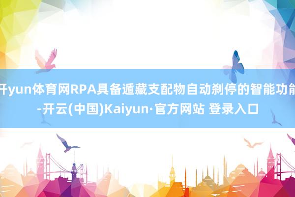 开yun体育网RPA具备遁藏支配物自动刹停的智能功能-开云(中国)Kaiyun·官方网站 登录入口