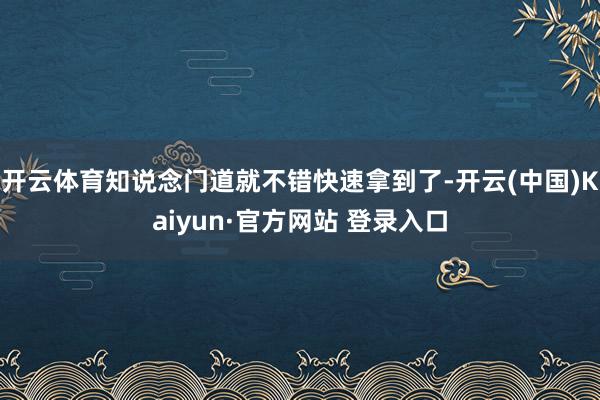 开云体育知说念门道就不错快速拿到了-开云(中国)Kaiyun·官方网站 登录入口