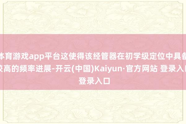 体育游戏app平台这使得该经管器在初学级定位中具备较高的频率进展-开云(中国)Kaiyun·官方网站 登录入口