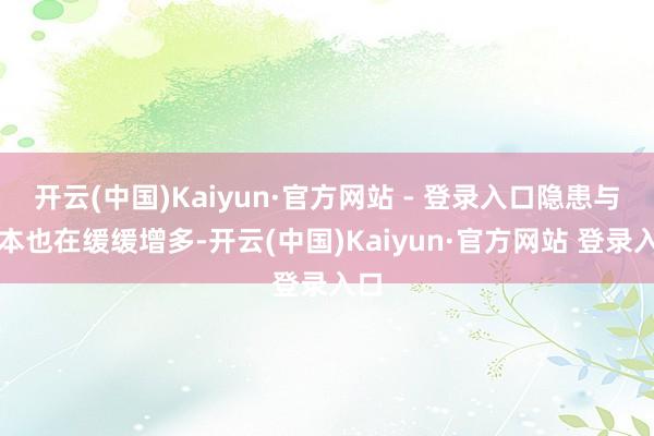 开云(中国)Kaiyun·官方网站 - 登录入口隐患与资本也在缓缓增多-开云(中国)Kaiyun·官方网站 登录入口