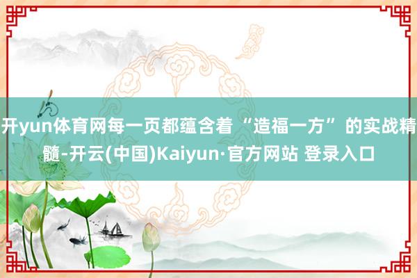 开yun体育网每一页都蕴含着 “造福一方” 的实战精髓-开云(中国)Kaiyun·官方网站 登录入口