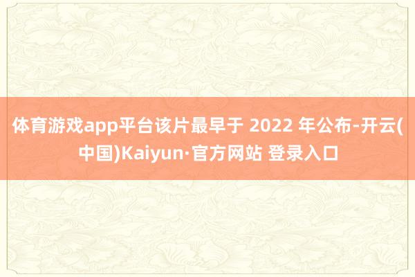 体育游戏app平台该片最早于 2022 年公布-开云(中国)Kaiyun·官方网站 登录入口
