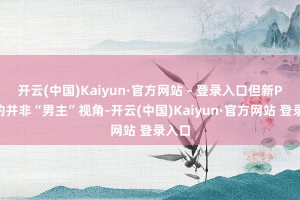开云(中国)Kaiyun·官方网站 - 登录入口但新PV用的并非“男主”视角-开云(中国)Kaiyun·官方网站 登录入口