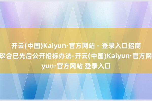 开云(中国)Kaiyun·官方网站 - 登录入口招商蛇口与中建玖合已先后公开招标办法-开云(中国)Kaiyun·官方网站 登录入口