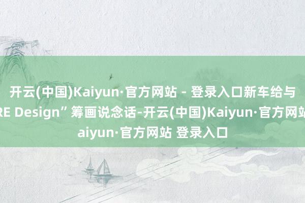 开云(中国)Kaiyun·官方网站 - 登录入口新车给与别克“PURE Design”筹画说念话-开云(中国)Kaiyun·官方网站 登录入口