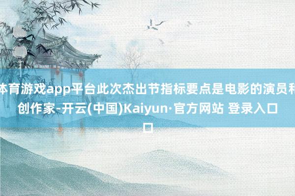 体育游戏app平台此次杰出节指标要点是电影的演员和创作家-开云(中国)Kaiyun·官方网站 登录入口
