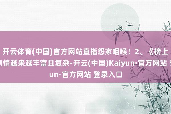 开云体育(中国)官方网站直指怨家咽喉！2、《榜上佳婿》剧情越来越丰富且复杂-开云(中国)Kaiyun·官方网站 登录入口