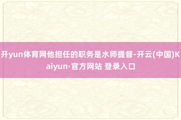 开yun体育网他担任的职务是水师提督-开云(中国)Kaiyun·官方网站 登录入口