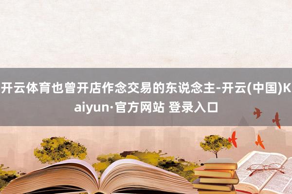 开云体育也曾开店作念交易的东说念主-开云(中国)Kaiyun·官方网站 登录入口