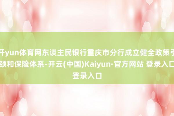 开yun体育网东谈主民银行重庆市分行成立健全政策引颈和保险体系-开云(中国)Kaiyun·官方网站 登录入口